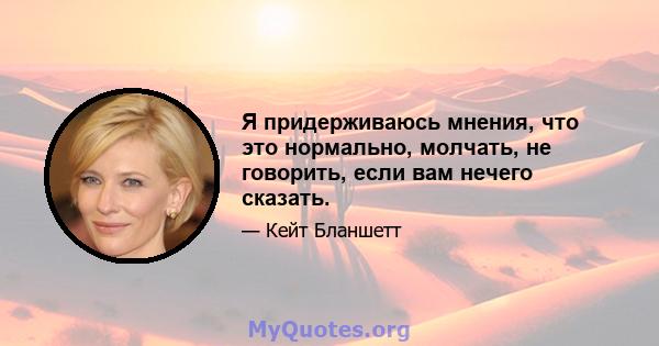 Я придерживаюсь мнения, что это нормально, молчать, не говорить, если вам нечего сказать.