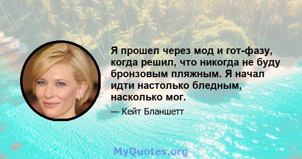 Я прошел через мод и гот-фазу, когда решил, что никогда не буду бронзовым пляжным. Я начал идти настолько бледным, насколько мог.