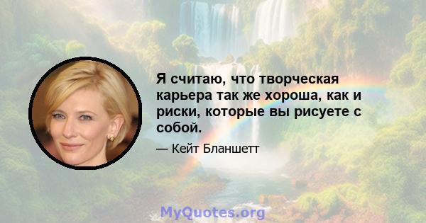 Я считаю, что творческая карьера так же хороша, как и риски, которые вы рисуете с собой.