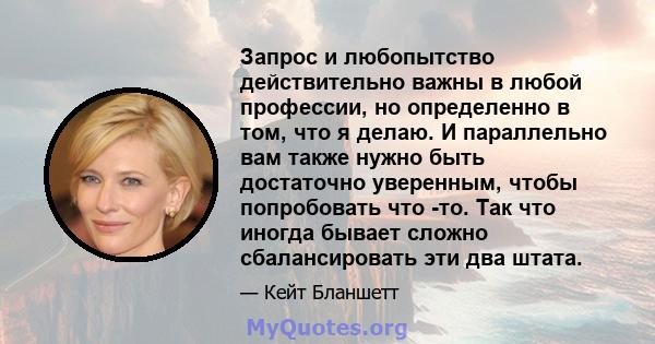 Запрос и любопытство действительно важны в любой профессии, но определенно в том, что я делаю. И параллельно вам также нужно быть достаточно уверенным, чтобы попробовать что -то. Так что иногда бывает сложно