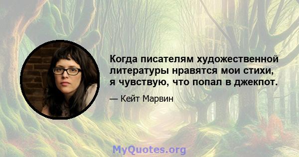 Когда писателям художественной литературы нравятся мои стихи, я чувствую, что попал в джекпот.