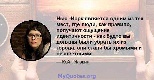 Нью -Йорк является одним из тех мест, где люди, как правило, получают ощущение идентичности - как будто вы должны были убрать их из города, они стали бы хромыми и бесцветными.