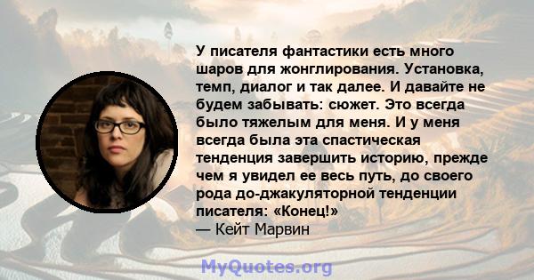 У писателя фантастики есть много шаров для жонглирования. Установка, темп, диалог и так далее. И давайте не будем забывать: сюжет. Это всегда было тяжелым для меня. И у меня всегда была эта спастическая тенденция