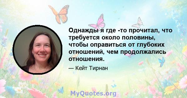 Однажды я где -то прочитал, что требуется около половины, чтобы оправиться от глубоких отношений, чем продолжались отношения.