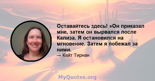 Оставайтесь здесь! »Он приказал мне, затем он вырвался после Кализа. Я остановился на мгновение. Затем я побежал за ними.