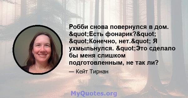 Робби снова повернулся в дом. "Есть фонарик?" "Конечно, нет." Я ухмыльнулся. "Это сделало бы меня слишком подготовленным, не так ли?