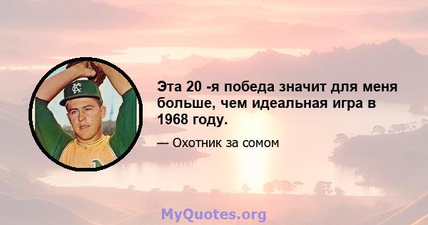 Эта 20 -я победа значит для меня больше, чем идеальная игра в 1968 году.