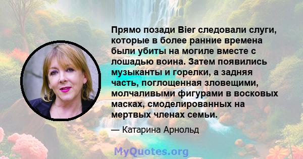 Прямо позади Bier следовали слуги, которые в более ранние времена были убиты на могиле вместе с лошадью воина. Затем появились музыканты и горелки, а задняя часть, поглощенная зловещими, молчаливыми фигурами в восковых