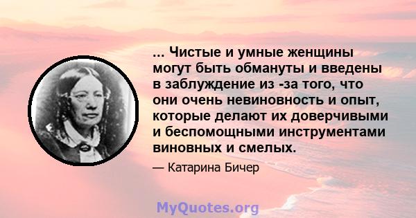 ... Чистые и умные женщины могут быть обмануты и введены в заблуждение из -за того, что они очень невиновность и опыт, которые делают их доверчивыми и беспомощными инструментами виновных и смелых.