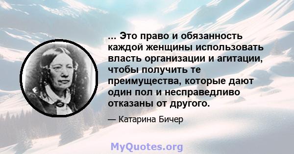 ... Это право и обязанность каждой женщины использовать власть организации и агитации, чтобы получить те преимущества, которые дают один пол и несправедливо отказаны от другого.