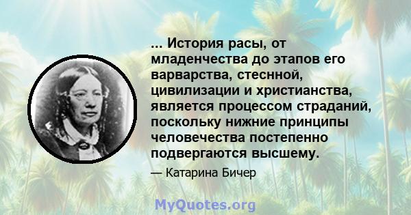 ... История расы, от младенчества до этапов его варварства, стеснной, цивилизации и христианства, является процессом страданий, поскольку нижние принципы человечества постепенно подвергаются высшему.