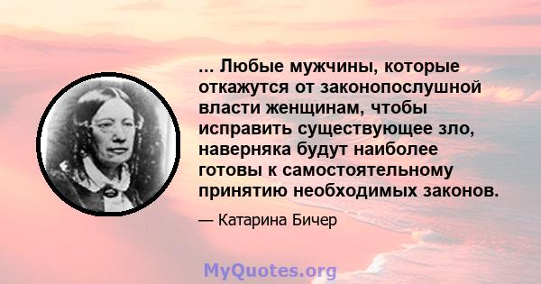 ... Любые мужчины, которые откажутся от законопослушной власти женщинам, чтобы исправить существующее зло, наверняка будут наиболее готовы к самостоятельному принятию необходимых законов.