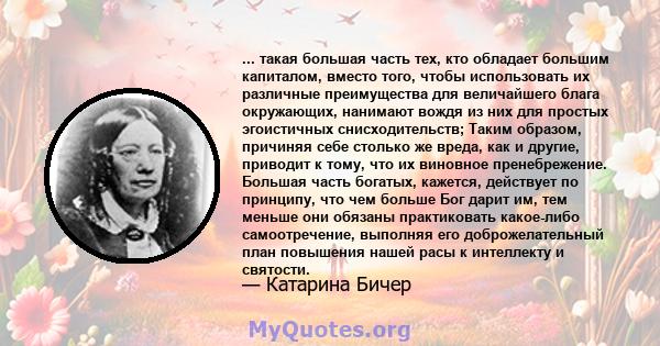 ... такая большая часть тех, кто обладает большим капиталом, вместо того, чтобы использовать их различные преимущества для величайшего блага окружающих, нанимают вождя из них для простых эгоистичных снисходительств;