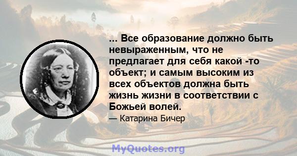 ... Все образование должно быть невыраженным, что не предлагает для себя какой -то объект; и самым высоким из всех объектов должна быть жизнь жизни в соответствии с Божьей волей.