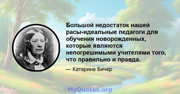 Большой недостаток нашей расы-идеальные педагоги для обучения новорожденных, которые являются непогрешимыми учителями того, что правильно и правда.