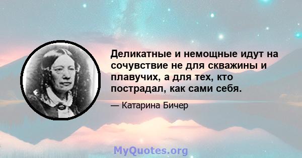 Деликатные и немощные идут на сочувствие не для скважины и плавучих, а для тех, кто пострадал, как сами себя.