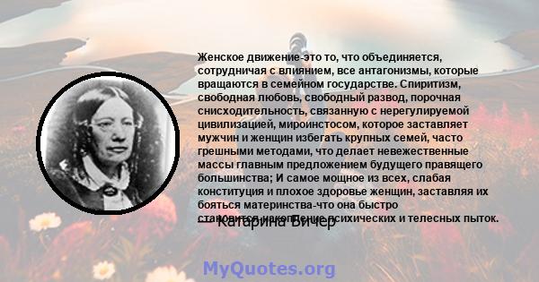 Женское движение-это то, что объединяется, сотрудничая с влиянием, все антагонизмы, которые вращаются в семейном государстве. Спиритизм, свободная любовь, свободный развод, порочная снисходительность, связанную с