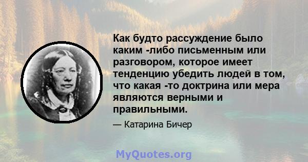 Как будто рассуждение было каким -либо письменным или разговором, которое имеет тенденцию убедить людей в том, что какая -то доктрина или мера являются верными и правильными.