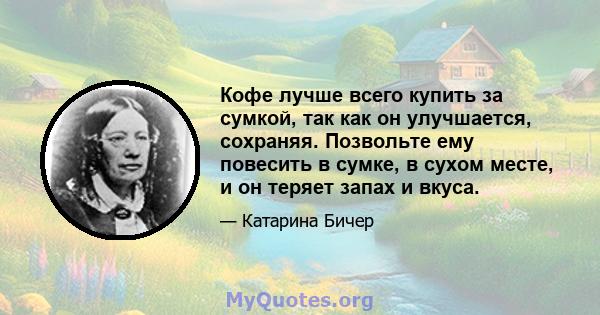 Кофе лучше всего купить за сумкой, так как он улучшается, сохраняя. Позвольте ему повесить в сумке, в сухом месте, и он теряет запах и вкуса.