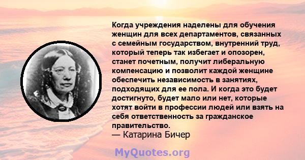 Когда учреждения наделены для обучения женщин для всех департаментов, связанных с семейным государством, внутренний труд, который теперь так избегает и опозорен, станет почетным, получит либеральную компенсацию и