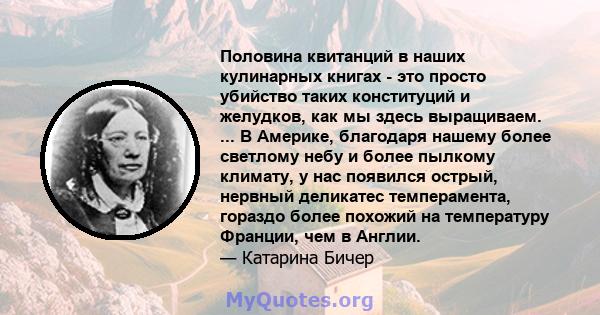 Половина квитанций в наших кулинарных книгах - это просто убийство таких конституций и желудков, как мы здесь выращиваем. ... В Америке, благодаря нашему более светлому небу и более пылкому климату, у нас появился