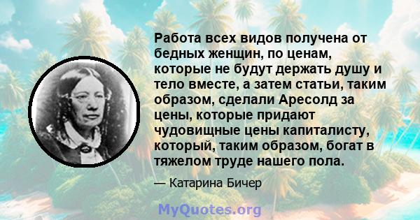 Работа всех видов получена от бедных женщин, по ценам, которые не будут держать душу и тело вместе, а затем статьи, таким образом, сделали Аресолд за цены, которые придают чудовищные цены капиталисту, который, таким