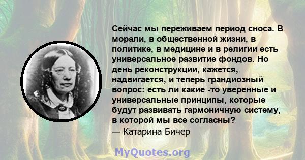 Сейчас мы переживаем период сноса. В морали, в общественной жизни, в политике, в медицине и в религии есть универсальное развитие фондов. Но день реконструкции, кажется, надвигается, и теперь грандиозный вопрос: есть ли 