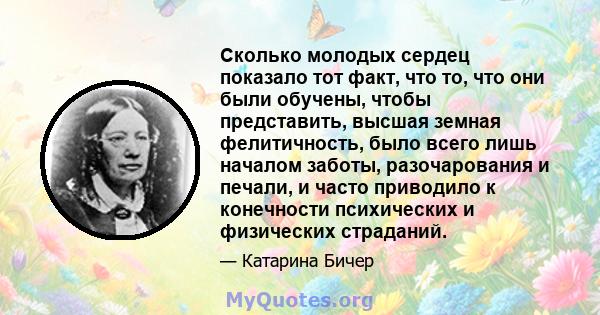 Сколько молодых сердец показало тот факт, что то, что они были обучены, чтобы представить, высшая земная фелитичность, было всего лишь началом заботы, разочарования и печали, и часто приводило к конечности психических и 