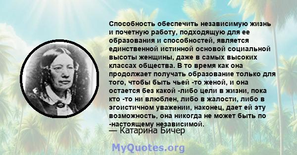 Способность обеспечить независимую жизнь и почетную работу, подходящую для ее образования и способностей, является единственной истинной основой социальной высоты женщины, даже в самых высоких классах общества. В то