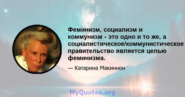 Феминизм, социализм и коммунизм - это одно и то же, а социалистическое/коммунистическое правительство является целью феминизма.