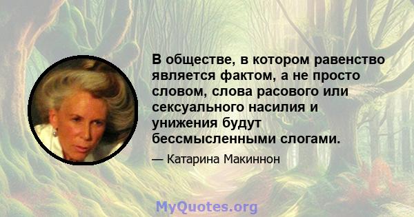 В обществе, в котором равенство является фактом, а не просто словом, слова расового или сексуального насилия и унижения будут бессмысленными слогами.