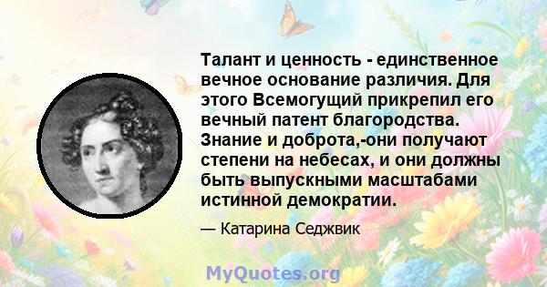 Талант и ценность - единственное вечное основание различия. Для этого Всемогущий прикрепил его вечный патент благородства. Знание и доброта,-они получают степени на небесах, и они должны быть выпускными масштабами