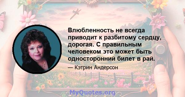 Влюбленность не всегда приводит к разбитому сердцу, дорогая. С правильным человеком это может быть односторонний билет в рай.