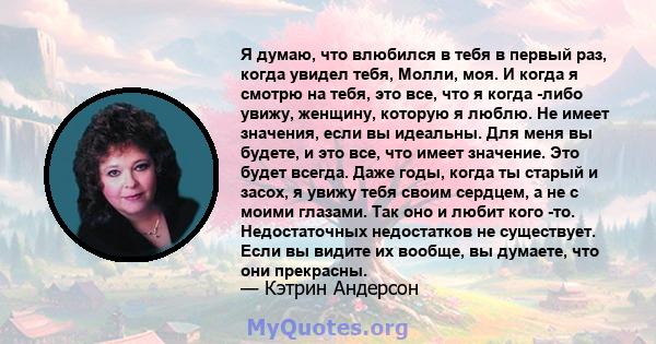 Я думаю, что влюбился в тебя в первый раз, когда увидел тебя, Молли, моя. И когда я смотрю на тебя, это все, что я когда -либо увижу, женщину, которую я люблю. Не имеет значения, если вы идеальны. Для меня вы будете, и