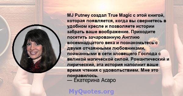 MJ Putney создал True Magic с этой книгой, которая появляется, когда вы свернетесь в удобном кресле и позволяете истории забрать ваше воображение. Приходите посетить зачарованную Англию восемнадцатого века и