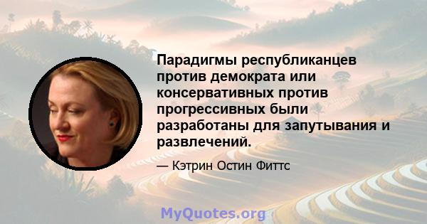 Парадигмы республиканцев против демократа или консервативных против прогрессивных были разработаны для запутывания и развлечений.