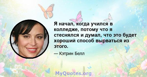 Я начал, когда учился в колледже, потому что я стеснялся и думал, что это будет хороший способ вырваться из этого.