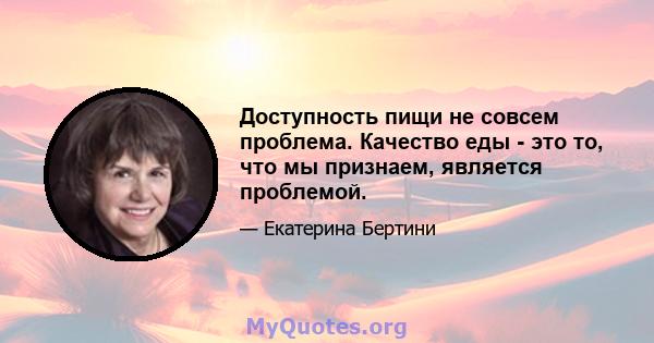 Доступность пищи не совсем проблема. Качество еды - это то, что мы признаем, является проблемой.