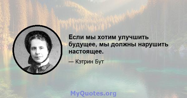 Если мы хотим улучшить будущее, мы должны нарушить настоящее.