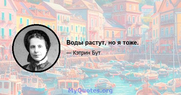 Воды растут, но я тоже.