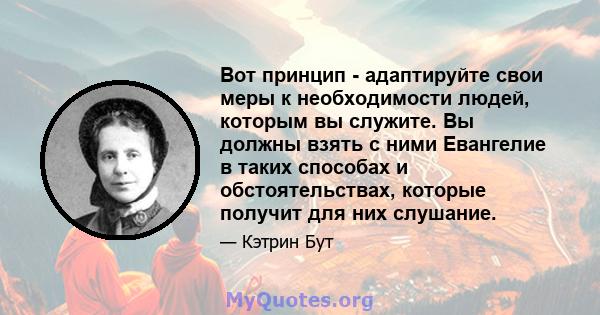 Вот принцип - адаптируйте свои меры к необходимости людей, которым вы служите. Вы должны взять с ними Евангелие в таких способах и обстоятельствах, которые получит для них слушание.