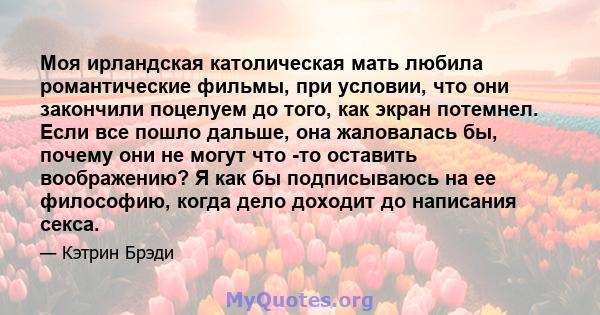 Моя ирландская католическая мать любила романтические фильмы, при условии, что они закончили поцелуем до того, как экран потемнел. Если все пошло дальше, она жаловалась бы, почему они не могут что -то оставить