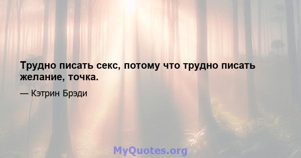 Трудно писать секс, потому что трудно писать желание, точка.