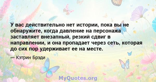 У вас действительно нет истории, пока вы не обнаружите, когда давление на персонажа заставляет внезапный, резкий сдвиг в направлении, и она пропадает через сеть, которая до сих пор удерживает ее на месте.