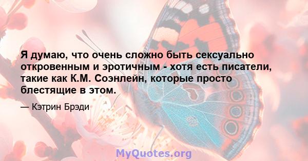 Я думаю, что очень сложно быть сексуально откровенным и эротичным - хотя есть писатели, такие как К.М. Соэнлейн, которые просто блестящие в этом.