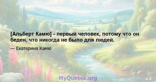 [Альберт Камю] - первый человек, потому что он беден, что никогда не было для людей.