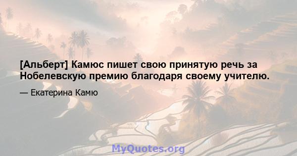 [Альберт] Камюс пишет свою принятую речь за Нобелевскую премию благодаря своему учителю.