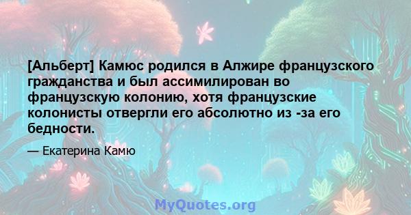 [Альберт] Камюс родился в Алжире французского гражданства и был ассимилирован во французскую колонию, хотя французские колонисты отвергли его абсолютно из -за его бедности.