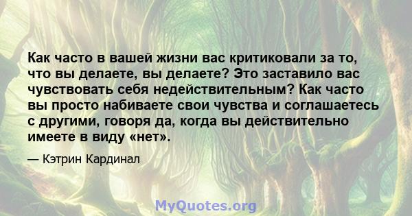 Как часто в вашей жизни вас критиковали за то, что вы делаете, вы делаете? Это заставило вас чувствовать себя недействительным? Как часто вы просто набиваете свои чувства и соглашаетесь с другими, говоря да, когда вы