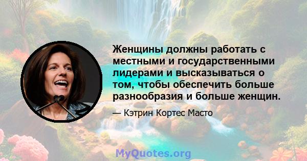 Женщины должны работать с местными и государственными лидерами и высказываться о том, чтобы обеспечить больше разнообразия и больше женщин.